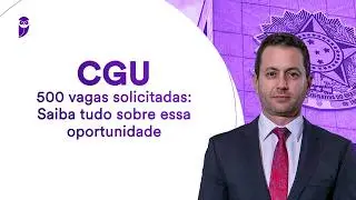Concurso CGU - 500 vagas solicitadas: Saiba tudo sobre essa oportunidade