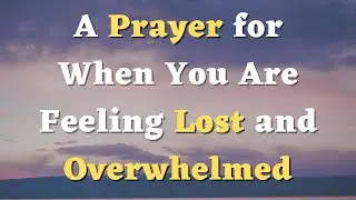 A Prayer for When You Are Feeling Lost and Overwhelmed - A Prayer Fear and Anxiety - Daily Prayers