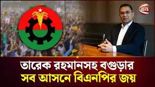 তারেক রহমানসহ বগুড়ার সব আসনে বিএনপির জয় | Bangladesh | Election | Result | Channel 24