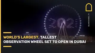 World's largest, tallest observation wheel set to open in Dubai