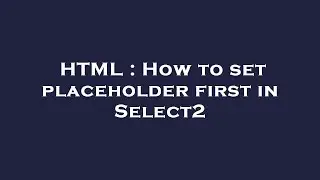 HTML : How to set placeholder first in Select2