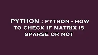 PYTHON : python - how to check if matrix is sparse or not