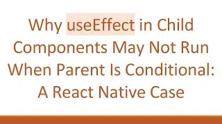 Why useEffect in Child Components May Not Run When Parent Is Conditional: A React Native Case