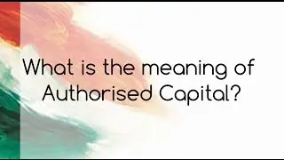 What is the meaning of Authorised Capital?