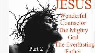 Jesus Christ The Wonderful Counselor The Mighty God The Everlasting Father The Ruler of Peace pt.2