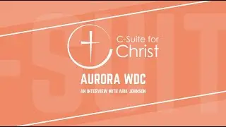 C-Suite for Christ - A special interview with Arik Johnson from Aurora WDC