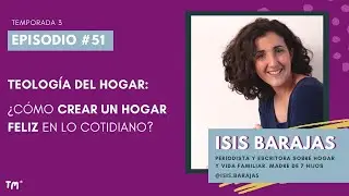 EP 51 - Teolog&iacute;a del hogar: c&oacute;mo crear un hogar feliz en lo cotidiano, con Isis Barajas