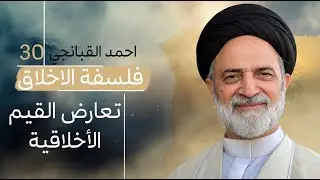 احمد القبانجي | فلسفة الأخلاق 30 - تعارض القيم الأخلاقية - 2023