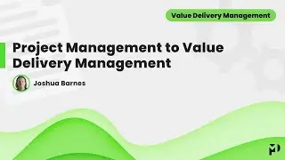 All Things Value Delivery Management: Project Management to Value Delivery Management