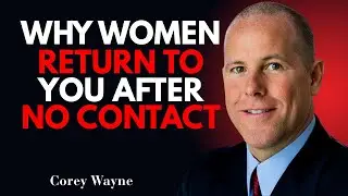 WHY WOMEN RETURN TO YOU AFTER NO CONTACT | Corey Wayne Motivational Speech