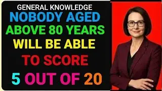 GENERAL knowledge NOBODY AGED ABOVE 80 YEARS WILL be able to score 5 out of 20