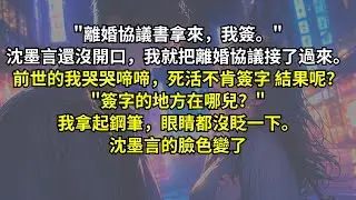 「離婚協議書拿來，我簽。」沈墨言還沒開口，我就把離婚協議接了過來。前世的我哭哭啼啼，死活不肯簽字，結果呢？「簽字的地方在哪兒？」我拿起鋼筆，眼睛都沒眨一下。沈墨言的臉色變了。
