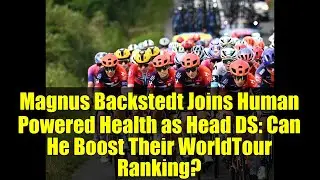 Magnus Backstedt Joins Human Powered Health as Head DS: Can He Boost Their WorldTour Ranking?