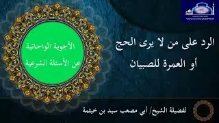 ( الجواب 339 ) الرد على من لا يرى الحج أو العمرة للصبيان؟ - الأجوبة الواحاتية