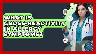 What Is Cross-reactivity In Allergy Symptoms? - All About the Immune System