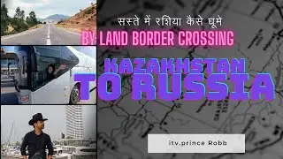 Kazakhstan to Russia By Land Border Crossing |Almaty to Astana By Bus| Russia travel cost from india