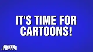 It's Time For Cartoons | Category | POP CULTURE JEOPARDY!