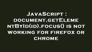 JavaScript : document.getElementById(id).focus() is not working for firefox or chrome