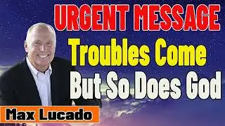 Max Lucado 2021💖  URGENT MESSAGE   Troubles Come, But So Does God    MAX LUCADO 2021