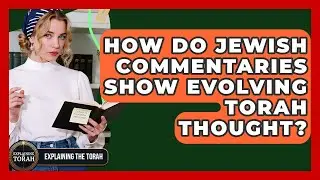 How Do Jewish Commentaries Show Evolving Torah Thought? - Explaining The Torah