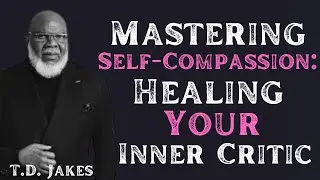 TD Jakes _______Mastering Self-Compassion: Healing Your Inner Critic | Powerful Speech 2025