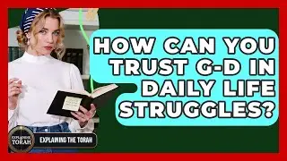 How Can You Trust G-d In Daily Life Struggles? - Explaining The Torah