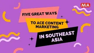 Five great ways to ace content marketing in SouthEast Asia