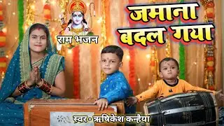 राम भजन || बदल गया मेरे राम जमाना बदल गया || Badal Gaya mere ram jamana badal || Rishikesh Kanhaiya