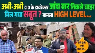अभी-अभी CID के डायरेक्टर जांच कर निकले बाहर, मिल गया सबूत ? मामला HIGH LEVEL...