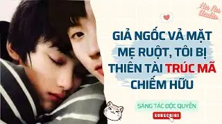 Đam Mỹ Audio | GIẢ NGỐC VẢ MẶT MẸ RUỘT, TÔI BỊ THIÊN TÀI TRÚC MÃ CHIẾM HỮU | Truyện Sáng tác