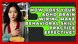 How Does Your ADHD Brain Wiring Make Behavioral Skill Practice Effective? - Managing Your ADHD