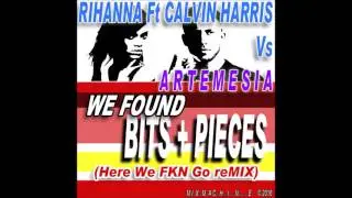 Rihanna Ft Calvin Harris Vs Artemesia - We Found Bits & Pieces (Here We FKN Go reMIX)