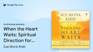 When the Heart Waits: Spiritual Direction for&hellip; by Sue Monk Kidd &middot; Audiobook preview