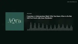 Conscious vs Subconscious Mind: Why You Know What to Do But Still Feel Stuck with Anna Machkalov