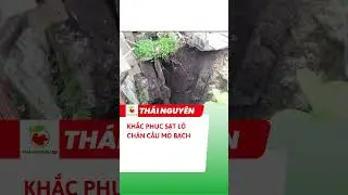 Sạt lở cầu Mỏ Bạch #thainguyen #mobach #satlo