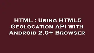 HTML : Using HTML5 Geolocation API with Android 2.0+ Browser