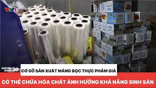Cảnh báo: Màng bọc thực phẩm giả có thể chứa hóa chất gây vô sinh | Chuyển động 24h