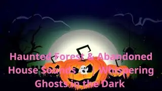 Haunted Forest & Abandoned House Sounds 👻 | Whispering Ghosts in the Dark