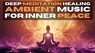 Deep Meditation &ndash; Healing Ambient Music for Inner Peace