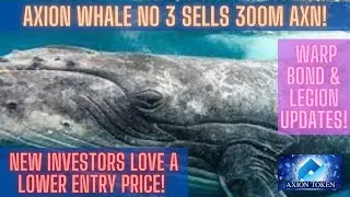 AXION Whale No 3 Sells 300M AXN! New Investors Love A Lower Entry Price! WARP Bond & LEGION Updates!