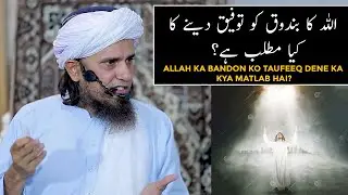 Allah Ka Bandon Ko Taufeeq Dene Ka Kya Matlab Hai? (Mufti Tariq Masood)