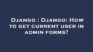Django : Django: How to get current user in admin forms?