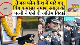 शहीद पति Pilot Namansh Syal को बहादुर पत्नी विंग कमांडर अफशां ने ऐसे दी आखिरी विदाई|Tejas Crash News