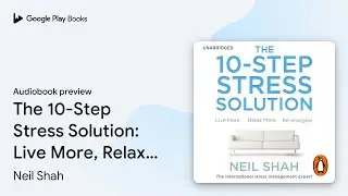 The 10-Step Stress Solution: Live More, Relax&hellip; by Neil Shah &middot; Audiobook preview