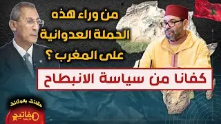 من وراء هذه الحملة العدوانية على المغرب ؟   كفانا من سياسة الانبطاح