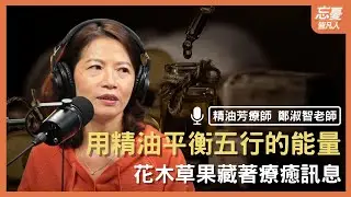 氣味有魔法：讓芳香精油偷偷療癒你的每一天｜feat. 鄭淑智老師｜忘憂皆凡人 EP.172