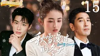 【MULTISUB】秋雪漫过的冬天  Loving Strangers ▶EP15 豪门少爷与家族继承人疯抢灰姑娘！平凡的穷丫头让两位千亿继承者甘愿沦为裙下之臣！ #张子枫 #张新成 #秋雪漫过的冬天