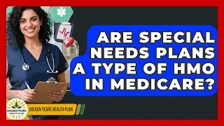Are Special Needs Plans A Type Of HMO In Medicare? - Golden Years Health Plan
