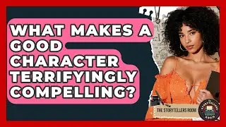 What Makes A Good Character Terrifyingly Compelling? - The Storytellers Room