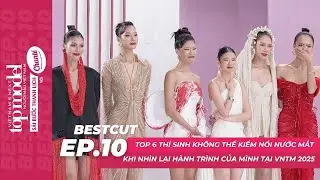 BESTCUT EP.10 | Top 6 th&iacute; sinh kh&ocirc;ng thể kiềm nổi nước mắt khi nh&igrave;n lại h&agrave;nh tr&igrave;nh VNTM 2025